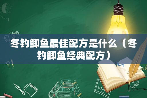 冬钓鲫鱼最佳配方是什么（冬钓鲫鱼经典配方）