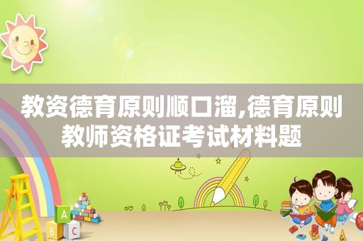 教资德育原则顺口溜,德育原则教师资格证考试材料题