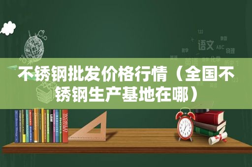 不锈钢批发价格行情（全国不锈钢生产基地在哪）  第1张