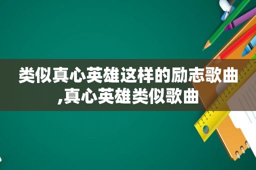类似真心英雄这样的励志歌曲,真心英雄类似歌曲
