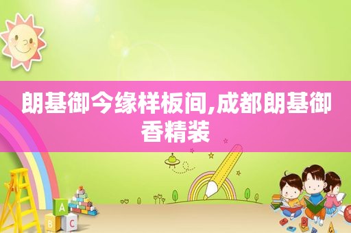 朗基御今缘样板间,成都朗基御香精装