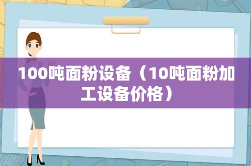 100吨面粉设备（10吨面粉加工设备价格）