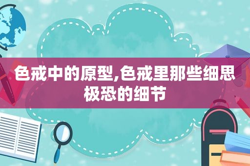 色戒中的原型,色戒里那些细思极恐的细节