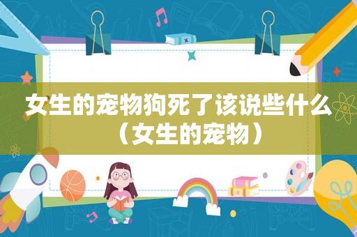 女生的宠物狗死了该说些什么（女生的宠物）