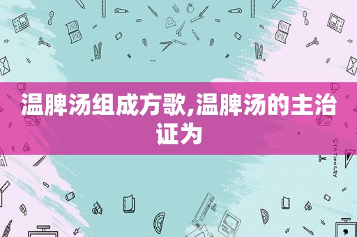 温脾汤组成方歌,温脾汤的主治证为
