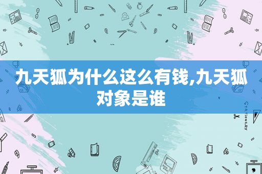 九天狐为什么这么有钱,九天狐对象是谁