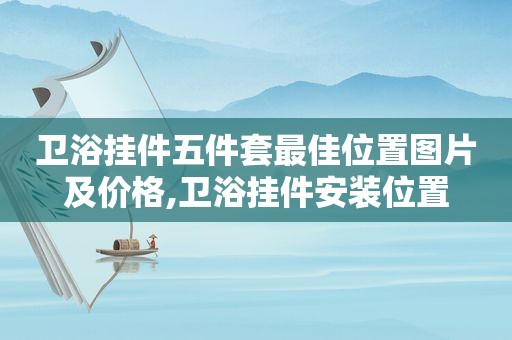 卫浴挂件五件套最佳位置图片及价格,卫浴挂件安装位置