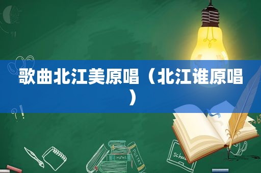歌曲北江美原唱（北江谁原唱）