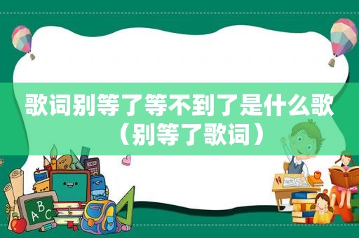 歌词别等了等不到了是什么歌（别等了歌词）