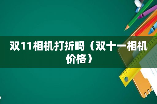 双11相机打折吗（双十一相机价格）