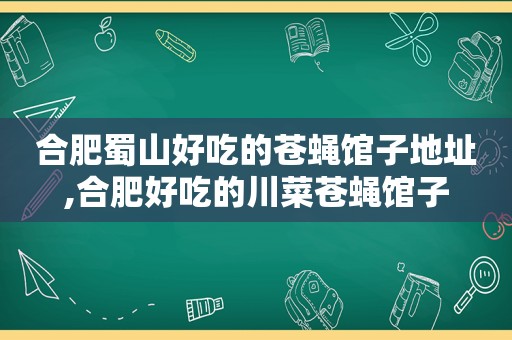 合肥蜀山好吃的苍蝇馆子地址,合肥好吃的川菜苍蝇馆子