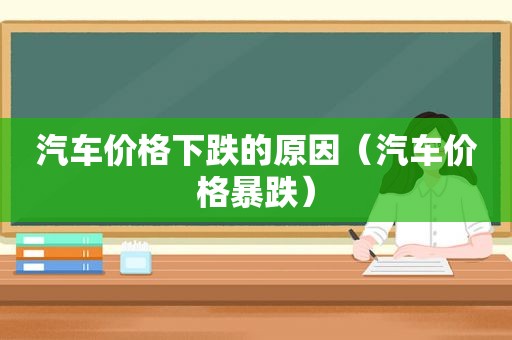 汽车价格下跌的原因（汽车价格暴跌）