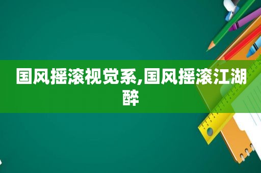 国风摇滚视觉系,国风摇滚江湖醉