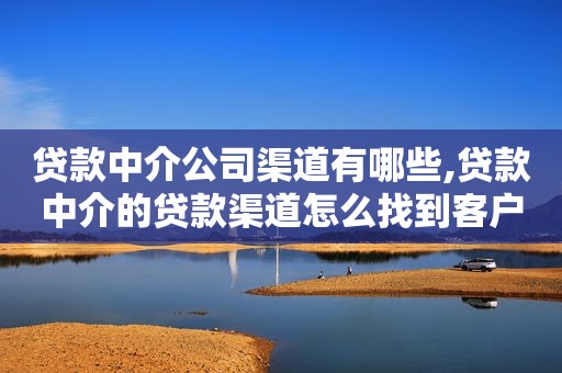 贷款中介公司渠道有哪些,贷款中介的贷款渠道怎么找到客户