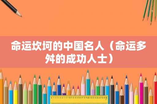 命运坎坷的中国名人（命运多舛的成功人士）