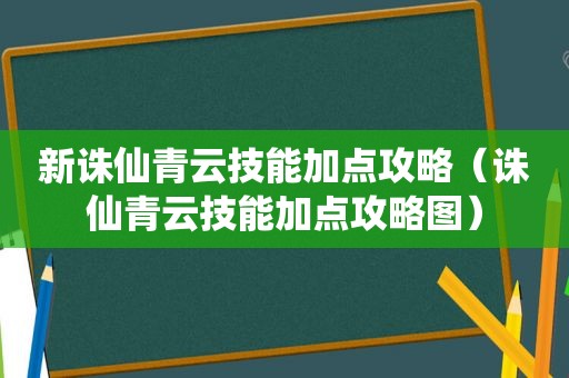 新诛仙青云技能加点攻略（诛仙青云技能加点攻略图）