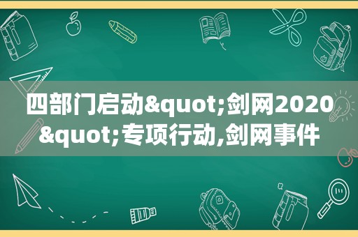 四部门启动"剑网2020"专项行动,剑网事件