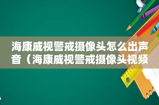 海康威视警戒摄像头怎么出声音（海康威视警戒摄像头视频）  第1张