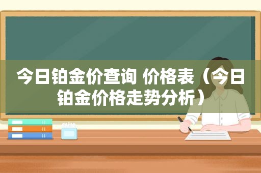 今日铂金价查询 价格表（今日铂金价格走势分析）
