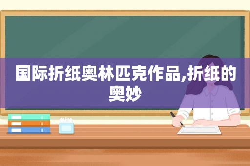 国际折纸奥林匹克作品,折纸的奥妙