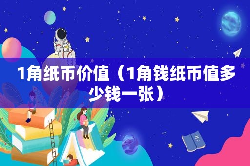 1角纸币价值（1角钱纸币值多少钱一张）  第1张