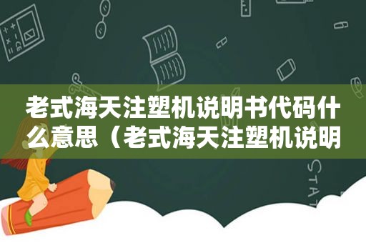 老式海天注塑机说明书代码什么意思（老式海天注塑机说明书图片）