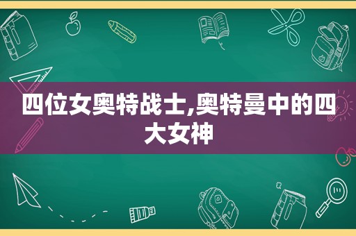 四位女奥特战士,奥特曼中的四大女神