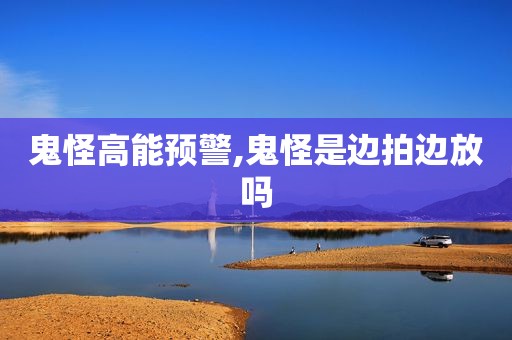 鬼怪高能预警,鬼怪是边拍边放吗