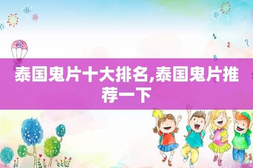 泰国鬼片十大排名,泰国鬼片推荐一下