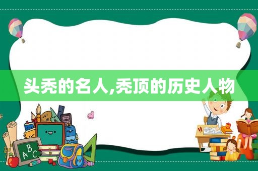 头秃的名人,秃顶的历史人物