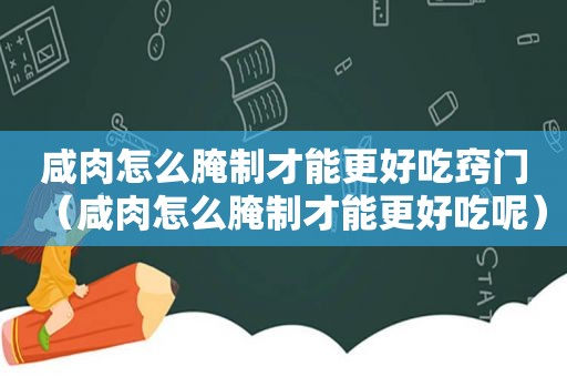咸肉怎么腌制才能更好吃窍门（咸肉怎么腌制才能更好吃呢）