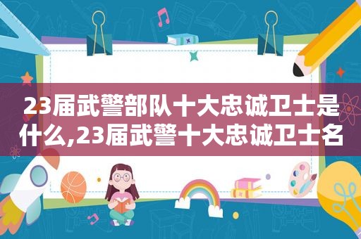 23届武警部队十大忠诚卫士是什么,23届武警十大忠诚卫士名单