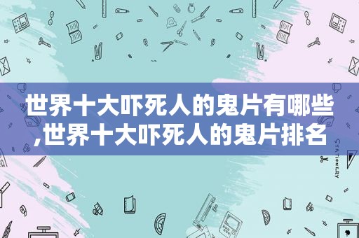 世界十大吓死人的鬼片有哪些,世界十大吓死人的鬼片排名