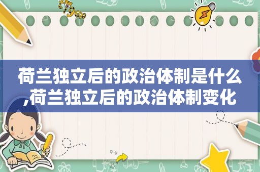 荷兰独立后的政治体制是什么,荷兰独立后的政治体制变化