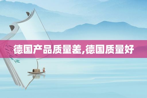 德国产品质量差,德国质量好