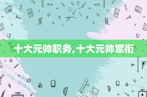 十大元帅职务,十大元帅军衔