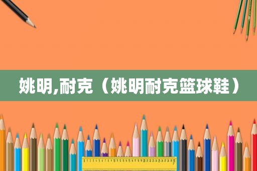 姚明,耐克（姚明耐克篮球鞋）