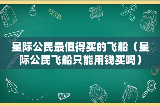 星际公民最值得买的飞船（星际公民飞船只能用钱买吗）