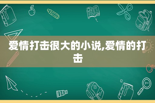 爱情打击很大的小说,爱情的打击