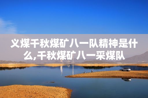 义煤千秋煤矿八一队精神是什么,千秋煤矿八一采煤队