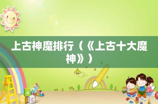 上古神魔排行（《上古十大魔神》）