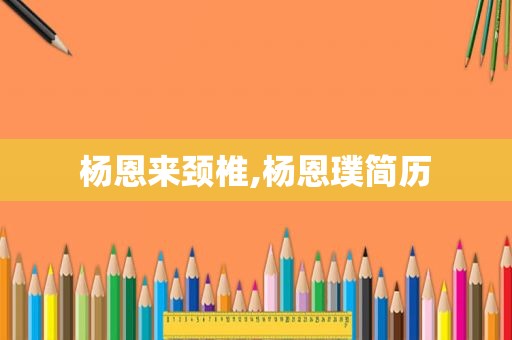 杨恩来颈椎,杨恩璞简历