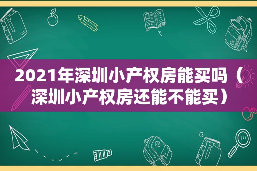 2021年深圳小产权房能买吗（深圳小产权房还能不能买）