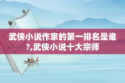 武侠小说作家的第一排名是谁?,武侠小说十大宗师