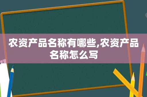 农资产品名称有哪些,农资产品名称怎么写