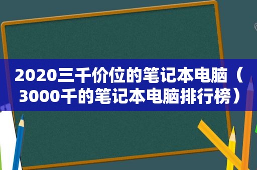 2020三千价位的笔记本电脑（3000千的笔记本电脑排行榜）