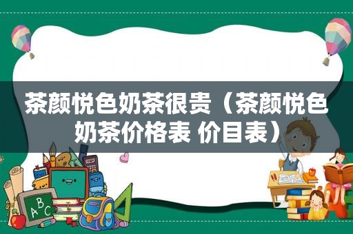 茶颜悦色奶茶很贵（茶颜悦色奶茶价格表 价目表）