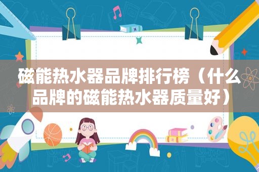 磁能热水器品牌排行榜（什么品牌的磁能热水器质量好）