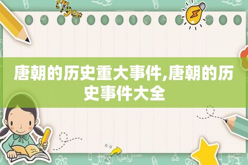唐朝的历史重大事件,唐朝的历史事件大全