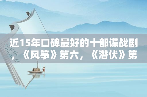 近15年口碑最好的十部谍战剧，《风筝》第六，《潜伏》第一